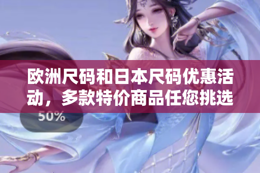 歐洲尺碼和日本尺碼優(yōu)惠活動(dòng)，多款特價(jià)商品任您挑選