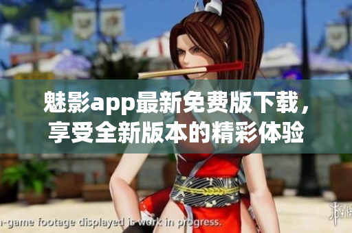 魅影app最新免費(fèi)版下載，享受全新版本的精彩體驗(yàn)