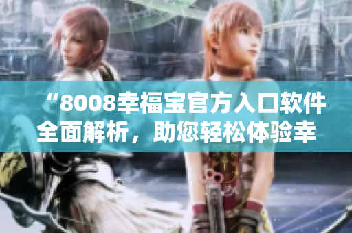 “8008幸福寶官方入口軟件全面解析，助您輕松體驗(yàn)幸福人生”