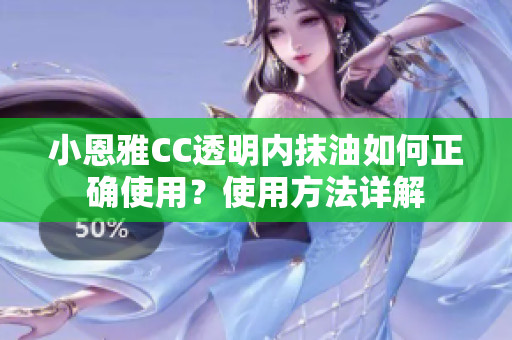 小恩雅CC透明內(nèi)抹油如何正確使用？使用方法詳解