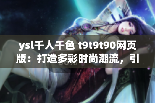ysl千人千色 t9t9t90網(wǎng)頁版：打造多彩時尚潮流，引領(lǐng)千人千色生活