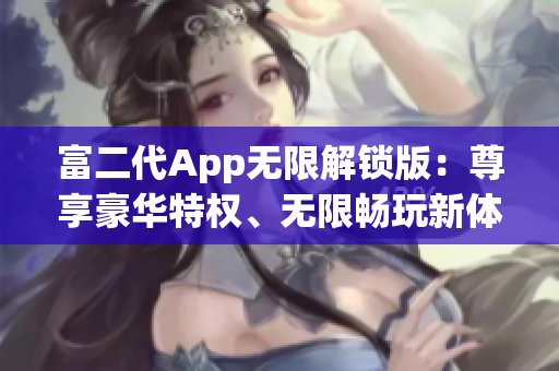 富二代App無限解鎖版：尊享豪華特權(quán)、無限暢玩新體驗