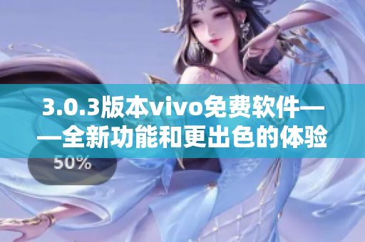 3.0.3版本vivo免費軟件——全新功能和更出色的體驗