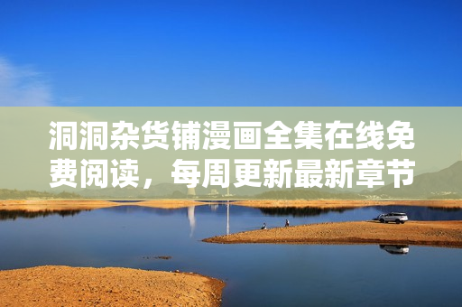洞洞雜貨鋪漫畫全集在線免費(fèi)閱讀，每周更新最新章節(jié)，全網(wǎng)獨(dú)家首發(fā)！
