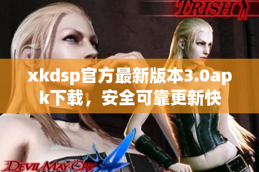 xkdsp官方最新版本3.0apk下載，安全可靠更新快