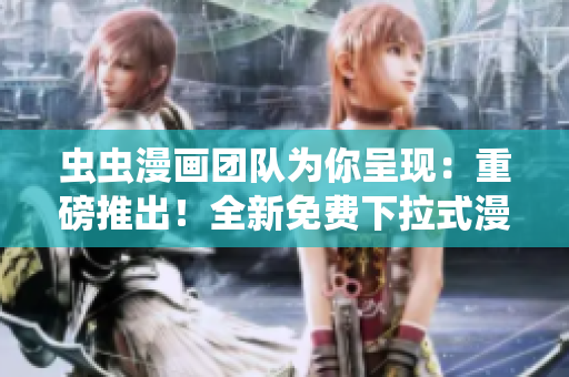蟲蟲漫畫團隊為你呈現(xiàn)：重磅推出！全新免費下拉式漫畫星球，獨家揭秘，專享暢讀！