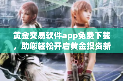 黃金交易軟件app免費(fèi)下載，助您輕松開啟黃金投資新篇章
