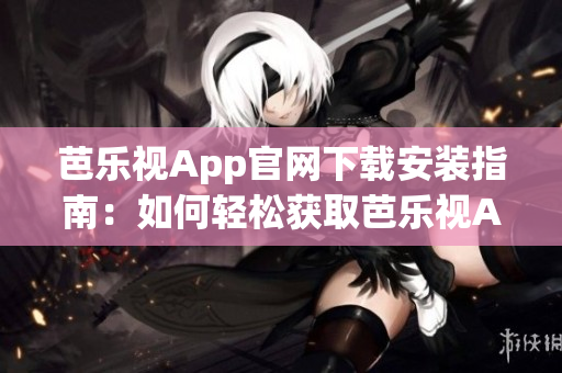 芭樂視App官網(wǎng)下載安裝指南：如何輕松獲取芭樂視App？