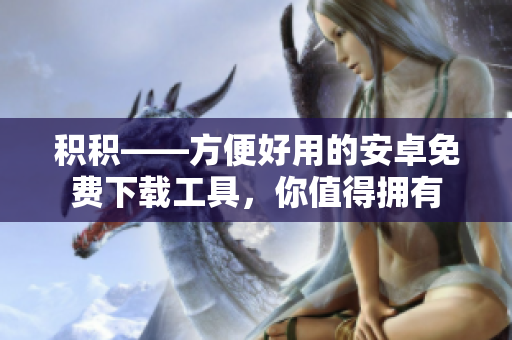 積積——方便好用的安卓免費下載工具，你值得擁有