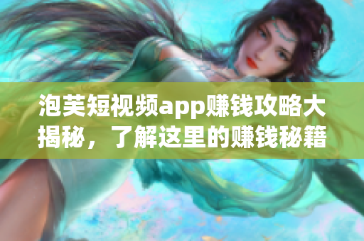 泡芙短視頻app賺錢攻略大揭秘，了解這里的賺錢秘籍嗎？