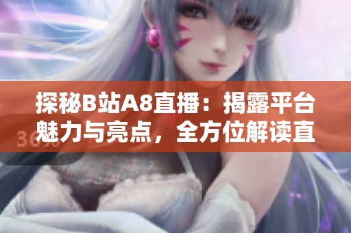 探秘B站A8直播：揭露平臺魅力與亮點，全方位解讀直播體驗！