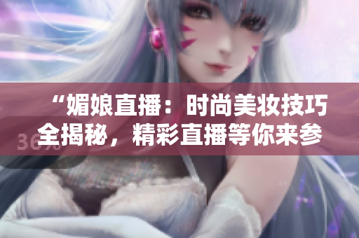 “媚娘直播：時尚美妝技巧全揭秘，精彩直播等你來參與！”