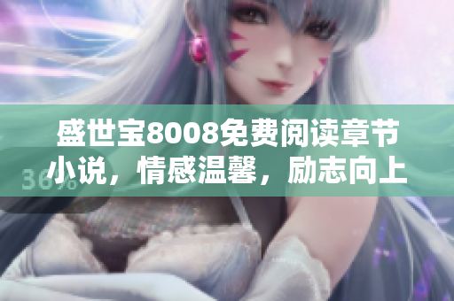 盛世寶8008免費閱讀章節(jié)小說，情感溫馨，勵志向上，感動萬千讀者