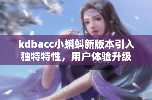 kdbacc小蝌蚪新版本引入獨特特性，用戶體驗升級