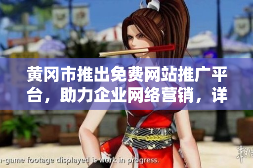 黃岡市推出免費網(wǎng)站推廣平臺，助力企業(yè)網(wǎng)絡(luò)營銷，詳細匯總解讀