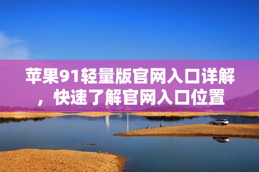 蘋果91輕量版官網(wǎng)入口詳解，快速了解官網(wǎng)入口位置