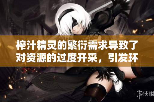 榨汁精靈的繁衍需求導(dǎo)致了對(duì)資源的過度開采，引發(fā)環(huán)境問題