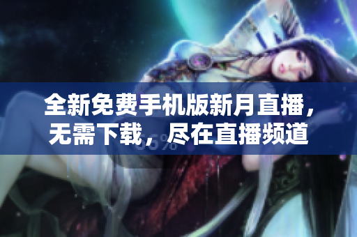 全新免費(fèi)手機(jī)版新月直播，無需下載，盡在直播頻道
