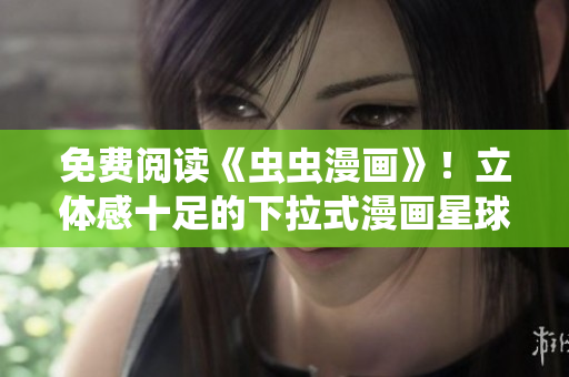免費(fèi)閱讀《蟲蟲漫畫》！立體感十足的下拉式漫畫星球等你來探索