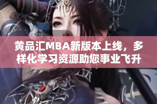 黃品匯MBA新版本上線，多樣化學(xué)習(xí)資源助您事業(yè)飛升