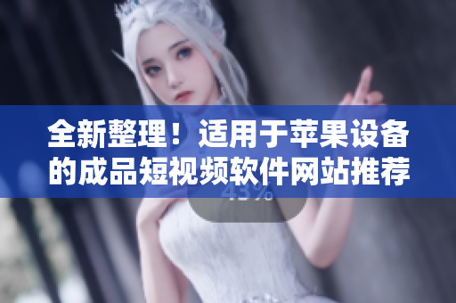 全新整理！適用于蘋果設(shè)備的成品短視頻軟件網(wǎng)站推薦大全