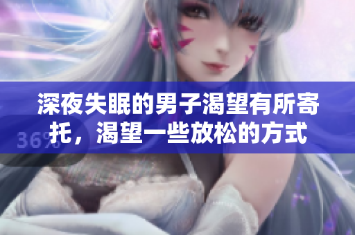 深夜失眠的男子渴望有所寄托，渴望一些放松的方式