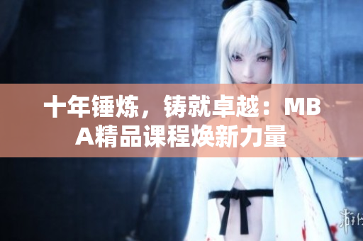 十年錘煉，鑄就卓越：MBA精品課程煥新力量