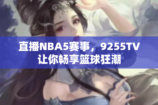 直播NBA5賽事，9255TV讓你暢享籃球狂潮