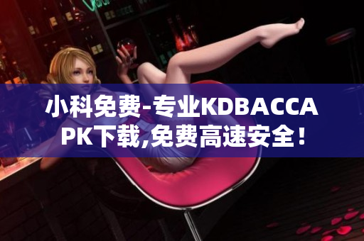 小科免費(fèi)-專業(yè)KDBACCAPK下載,免費(fèi)高速安全！