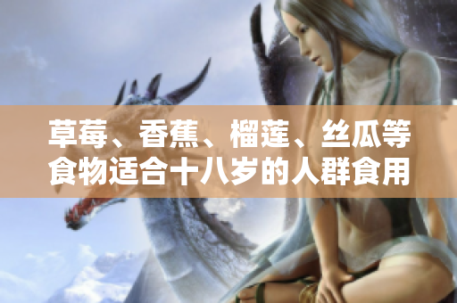 草莓、香蕉、榴蓮、絲瓜等食物適合十八歲的人群食用嗎？
