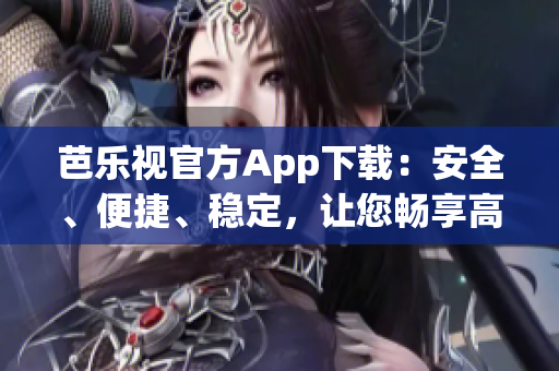 芭樂視官方App下載：安全、便捷、穩(wěn)定，讓您暢享高清影音樂趣