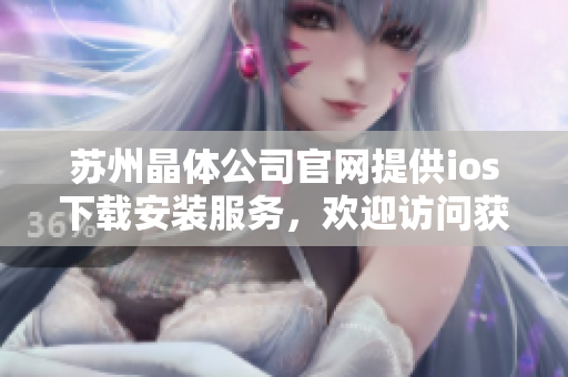 蘇州晶體公司官網(wǎng)提供ios下載安裝服務(wù)，歡迎訪問獲取最新版本！