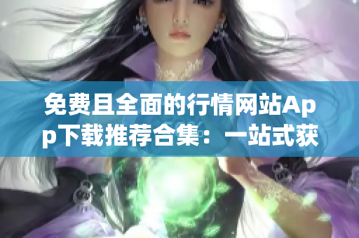 免費(fèi)且全面的行情網(wǎng)站App下載推薦合集：一站式獲取各類行情信息