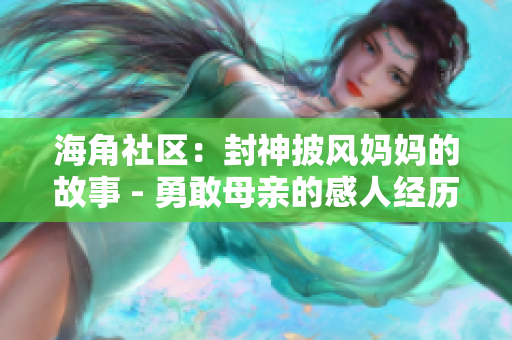 海角社區(qū)：封神披風媽媽的故事 - 勇敢母親的感人經(jīng)歷