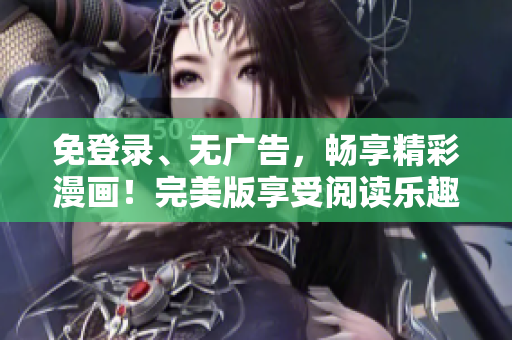 免登錄、無廣告，暢享精彩漫畫！完美版享受閱讀樂趣