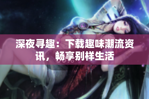 深夜尋趣：下載趣味潮流資訊，暢享別樣生活