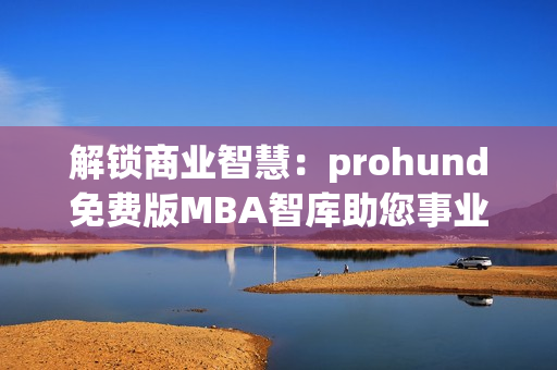 解鎖商業(yè)智慧：prohund免費版MBA智庫助您事業(yè)飛躍
