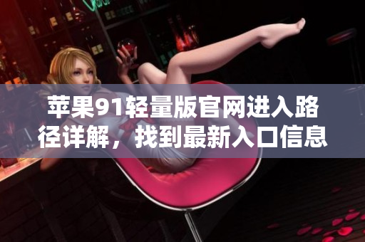 蘋果91輕量版官網(wǎng)進(jìn)入路徑詳解，找到最新入口信息