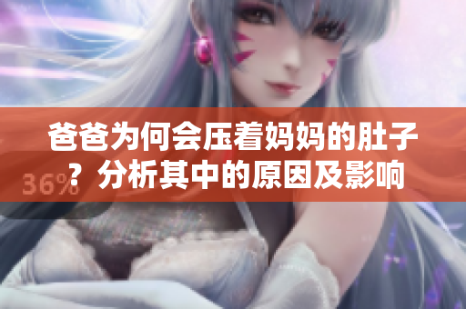 爸爸為何會壓著媽媽的肚子？分析其中的原因及影響