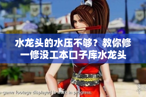 水龍頭的水壓不夠？教你修一修沒工本口子庫(kù)水龍頭