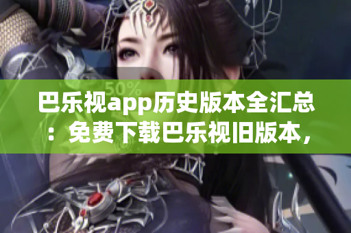 巴樂視app歷史版本全匯總：免費(fèi)下載巴樂視舊版本，滿足您的需求