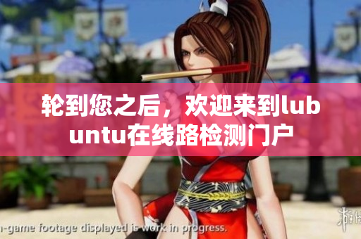 輪到您之后，歡迎來到lubuntu在線路檢測門戶