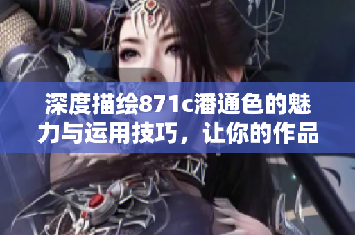 深度描繪871c潘通色的魅力與運(yùn)用技巧，讓你的作品更生動(dòng)