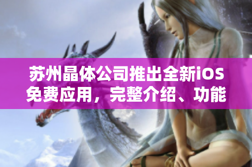 蘇州晶體公司推出全新iOS免費應用，完整介紹、功能解析及用戶體驗深度評測