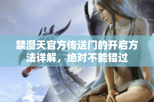 禁漫天官方傳送門的開啟方法詳解，絕對不能錯過