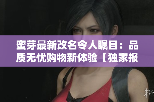 蜜芽最新改名令人矚目：品質(zhì)無憂購物新體驗(yàn)【獨(dú)家報道】