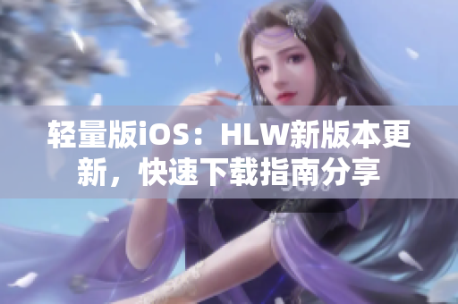 輕量版iOS：HLW新版本更新，快速下載指南分享