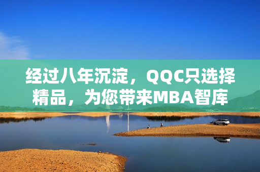 經(jīng)過(guò)八年沉淀，QQC只選擇精品，為您帶來(lái)MBA智庫(kù)