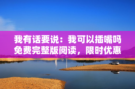 我有話要說：我可以插嘴嗎免費(fèi)完整版閱讀，限時(shí)優(yōu)惠！