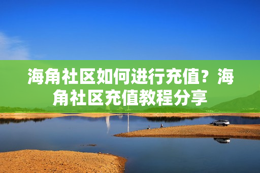 海角社區(qū)如何進(jìn)行充值？海角社區(qū)充值教程分享